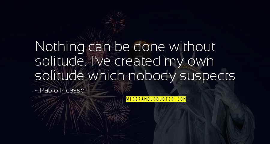 Funny Eskom Quotes By Pablo Picasso: Nothing can be done without solitude. I've created Funny Eskom Quotes By Pablo Picasso: Nothing can be done without solitude. I've created