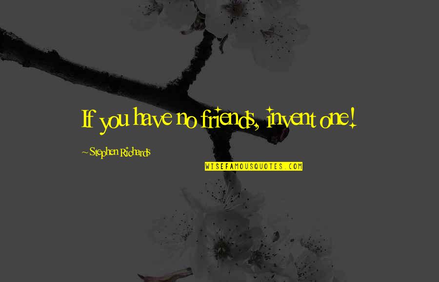 Funny Eskom Quotes By Stephen Richards: If you have no friends, invent one! Funny Eskom Quotes By Stephen Richards: If you have no friends, invent one!