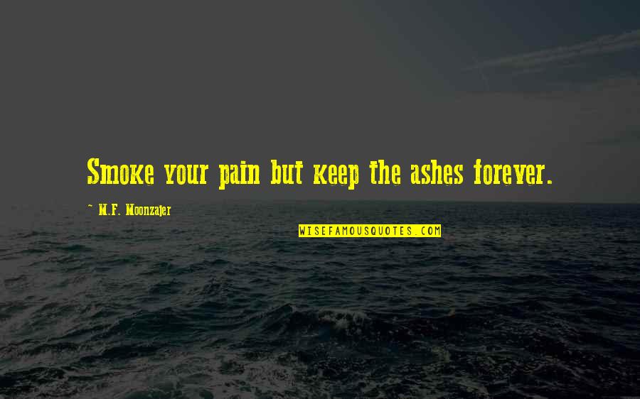 Funny Esl Quotes By M.F. Moonzajer: Smoke your pain but keep the ashes forever.