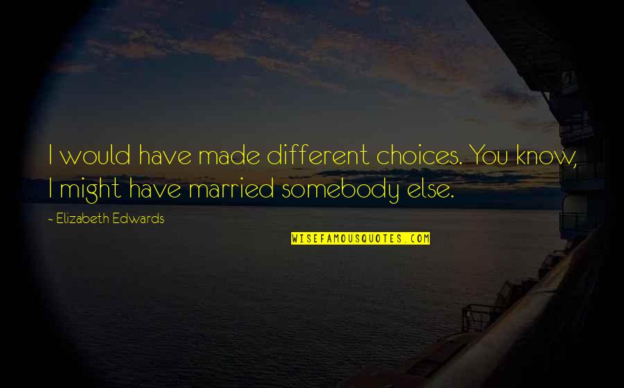 Funny Esoteric Quotes By Elizabeth Edwards: I would have made different choices. You know,