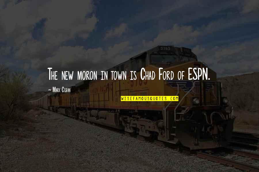 Funny Espn Quotes By Mark Cuban: The new moron in town is Chad Ford
