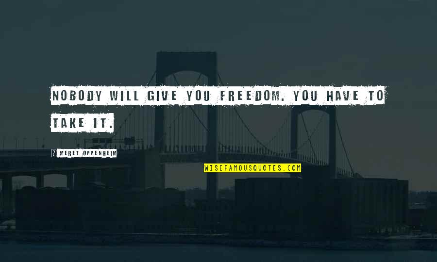 Funny Estudyante Quotes By Meret Oppenheim: Nobody will give you freedom. You have to