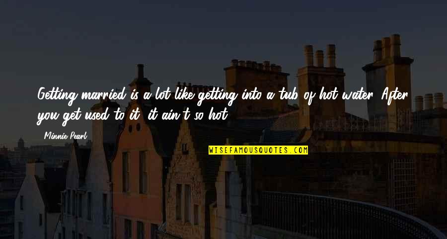Funny Ever After Quotes By Minnie Pearl: Getting married is a lot like getting into Funny Ever After Quotes By Minnie Pearl: Getting married is a lot like getting into