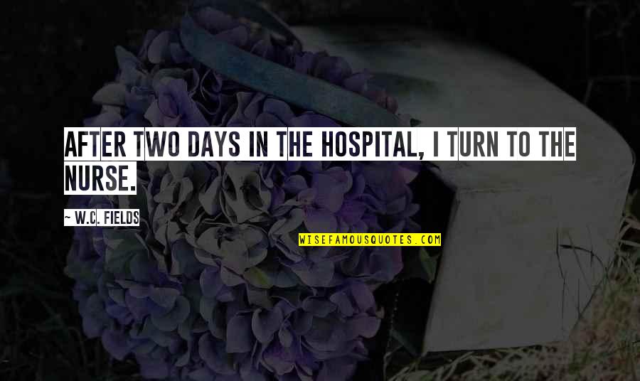 Funny Ever After Quotes By W.C. Fields: After two days in the hospital, I turn Funny Ever After Quotes By W.C. Fields: After two days in the hospital, I turn
