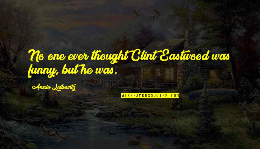 Funny Ever Quotes By Annie Leibovitz: No one ever thought Clint Eastwood was funny,