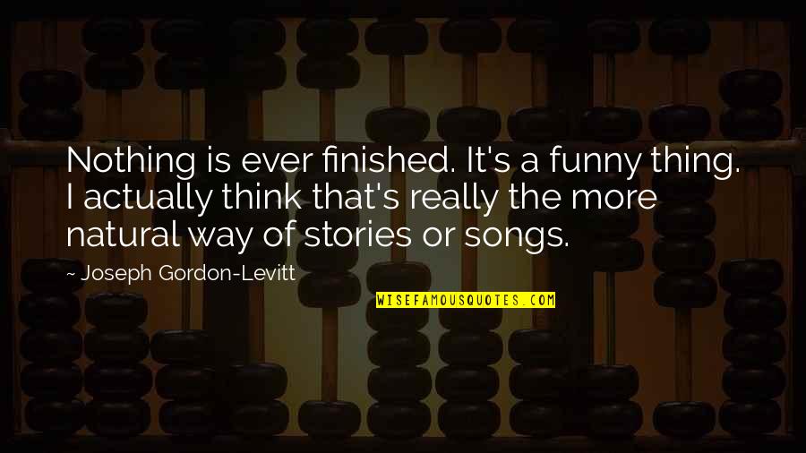 Funny Ever Quotes By Joseph Gordon-Levitt: Nothing is ever finished. It's a funny thing. Funny Ever Quotes By Joseph Gordon-Levitt: Nothing is ever finished. It's a funny thing.