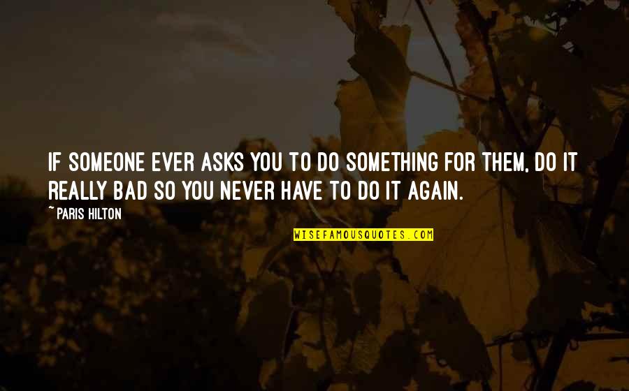 Funny Ever Quotes By Paris Hilton: If someone ever asks you to do something Funny Ever Quotes By Paris Hilton: If someone ever asks you to do something