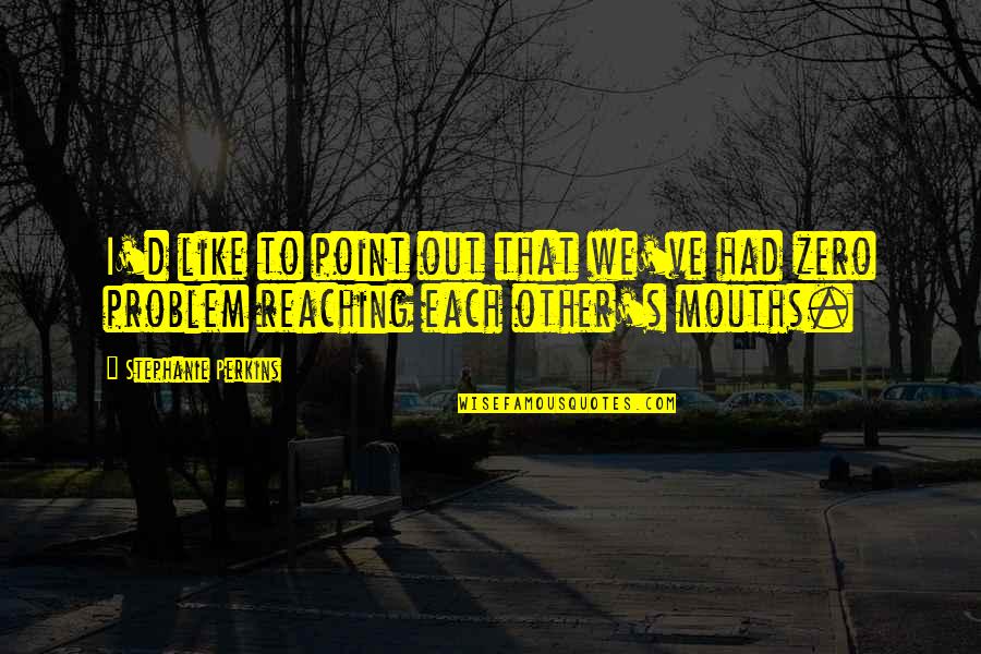 Funny Ever Quotes By Stephanie Perkins: I'd like to point out that we've had Funny Ever Quotes By Stephanie Perkins: I'd like to point out that we've had