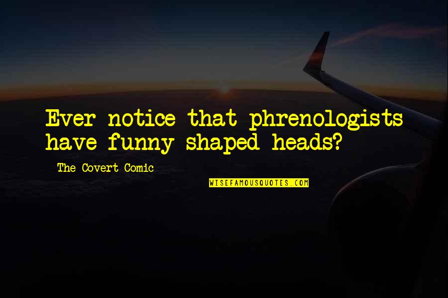 Funny Ever Quotes By The Covert Comic: Ever notice that phrenologists have funny-shaped heads?