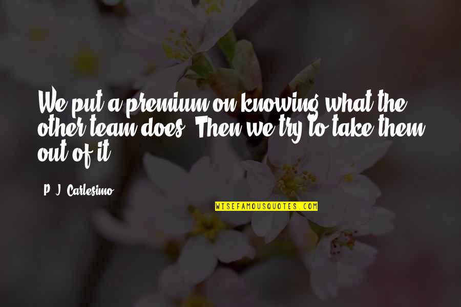 Funny Evil Genius Quotes By P. J. Carlesimo: We put a premium on knowing what the Funny Evil Genius Quotes By P. J. Carlesimo: We put a premium on knowing what the