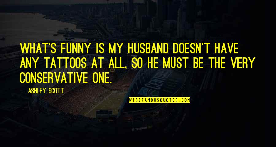 Funny Ex Husband Quotes By Ashley Scott: What's funny is my husband doesn't have any Funny Ex Husband Quotes By Ashley Scott: What's funny is my husband doesn't have any