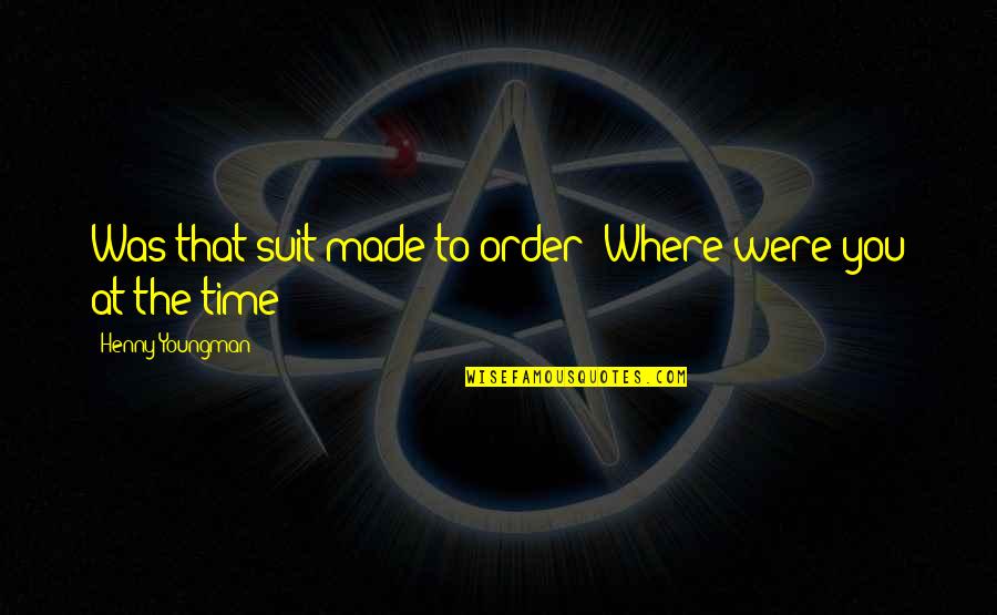 Funny Ex Quotes By Henny Youngman: Was that suit made to order? Where were