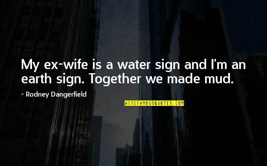 Funny Ex Quotes By Rodney Dangerfield: My ex-wife is a water sign and I'm