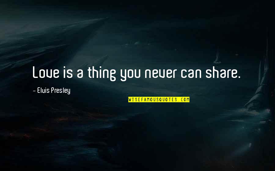Funny Exam Cheating Quotes By Elvis Presley: Love is a thing you never can share.