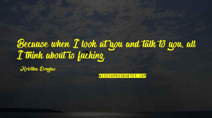 Funny Excited To See You Quotes By Kristina Douglas: Because when I look at you and talk Funny Excited To See You Quotes By Kristina Douglas: Because when I look at you and talk