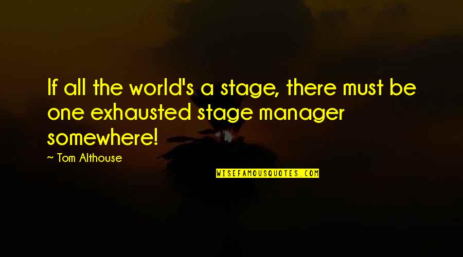 Funny Exhausted Quotes By Tom Althouse: If all the world's a stage, there must
