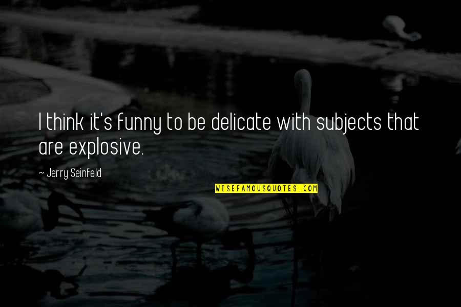 Funny Explosive Quotes By Jerry Seinfeld: I think it's funny to be delicate with