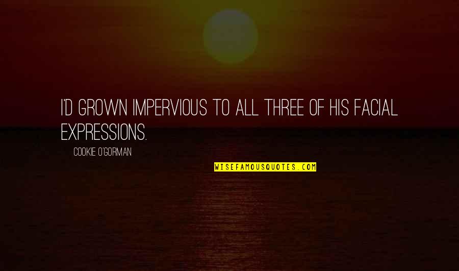 Funny Expressions Quotes By Cookie O'Gorman: I'd grown impervious to all three of his
