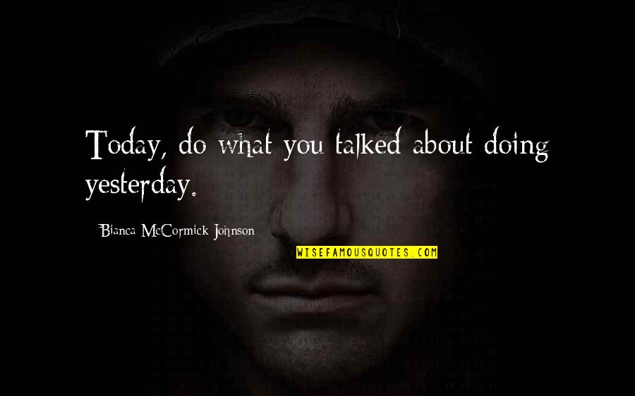 Funny Extreme Weather Quotes By Bianca McCormick-Johnson: Today, do what you talked about doing yesterday.