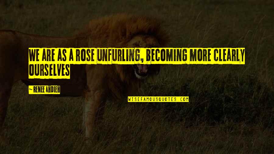 Funny Eyeballs Quotes By Renee Ahdieh: We are as a rose unfurling, becoming more