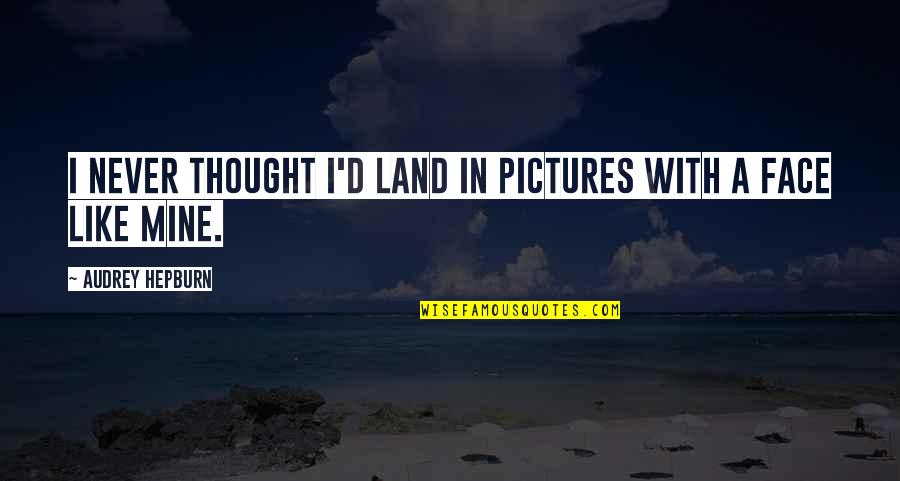 Funny Face Audrey Quotes By Audrey Hepburn: I never thought I'd land in pictures with Funny Face Audrey Quotes By Audrey Hepburn: I never thought I'd land in pictures with