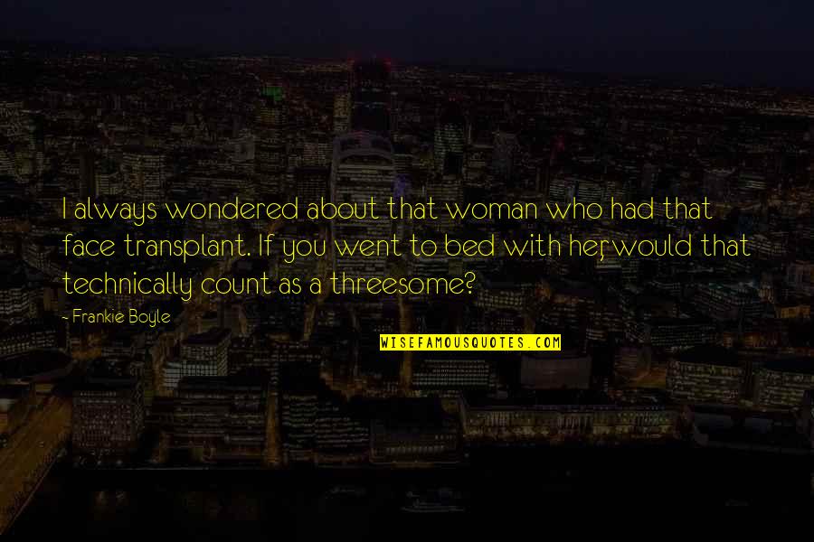 Funny Face Quotes By Frankie Boyle: I always wondered about that woman who had