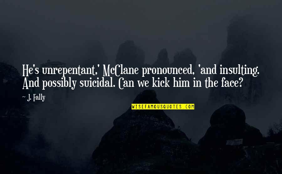 Funny Face Quotes By J. Fally: He's unrepentant,' McClane pronounced, 'and insulting. And possibly