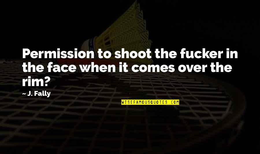 Funny Face Quotes By J. Fally: Permission to shoot the fucker in the face