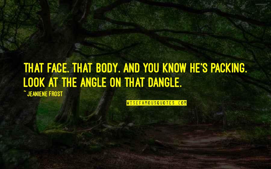 Funny Face Quotes By Jeaniene Frost: That face. That body. And you know he's