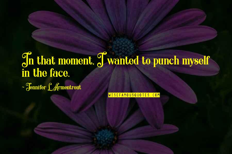 Funny Face Quotes By Jennifer L. Armentrout: In that moment, I wanted to punch myself