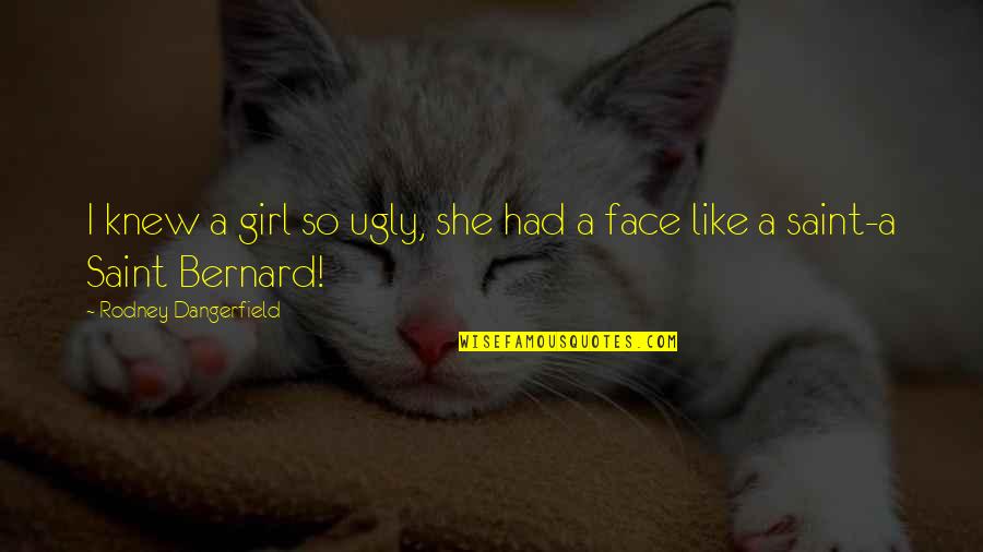 Funny Face Quotes By Rodney Dangerfield: I knew a girl so ugly, she had