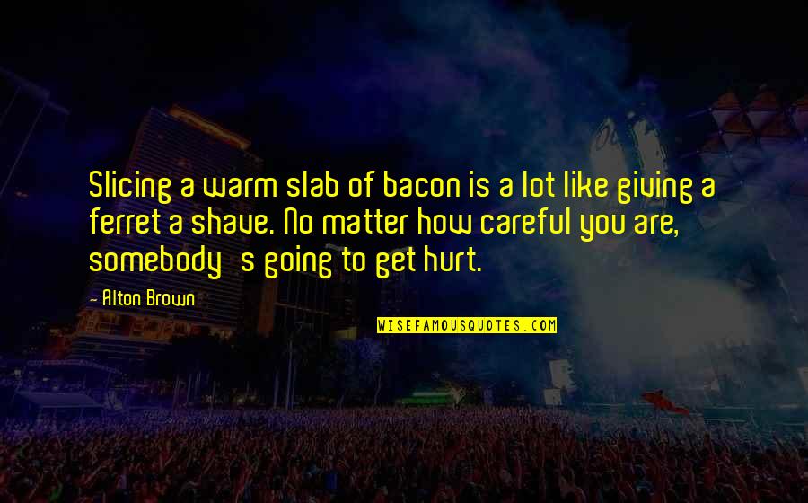 Funny Facebook Bio Quotes By Alton Brown: Slicing a warm slab of bacon is a Funny Facebook Bio Quotes By Alton Brown: Slicing a warm slab of bacon is a