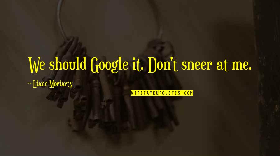 Funny Facebook Chat Quotes By Liane Moriarty: We should Google it. Don't sneer at me. Funny Facebook Chat Quotes By Liane Moriarty: We should Google it. Don't sneer at me.