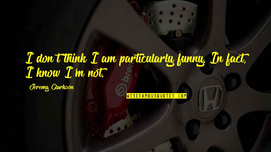 Funny Fact Quotes By Jeremy Clarkson: I don't think I am particularly funny. In