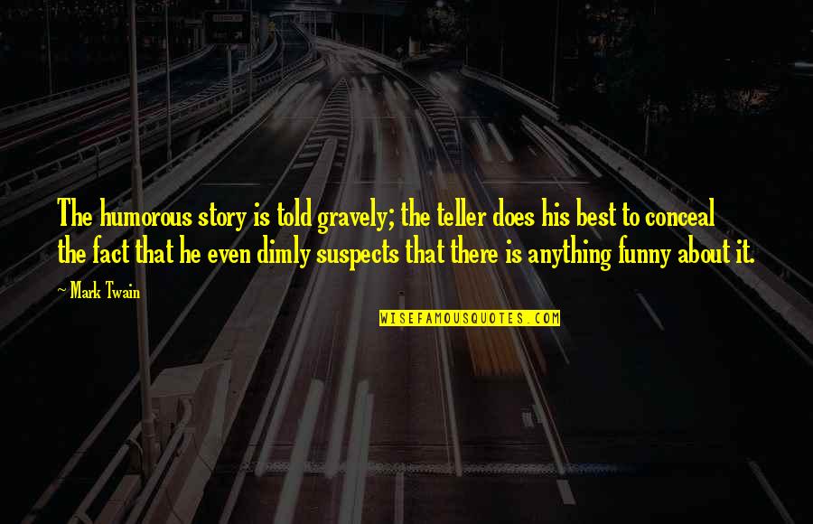 Funny Fact Quotes By Mark Twain: The humorous story is told gravely; the teller