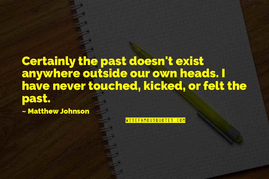 Funny Failed Love Quotes By Matthew Johnson: Certainly the past doesn't exist anywhere outside our