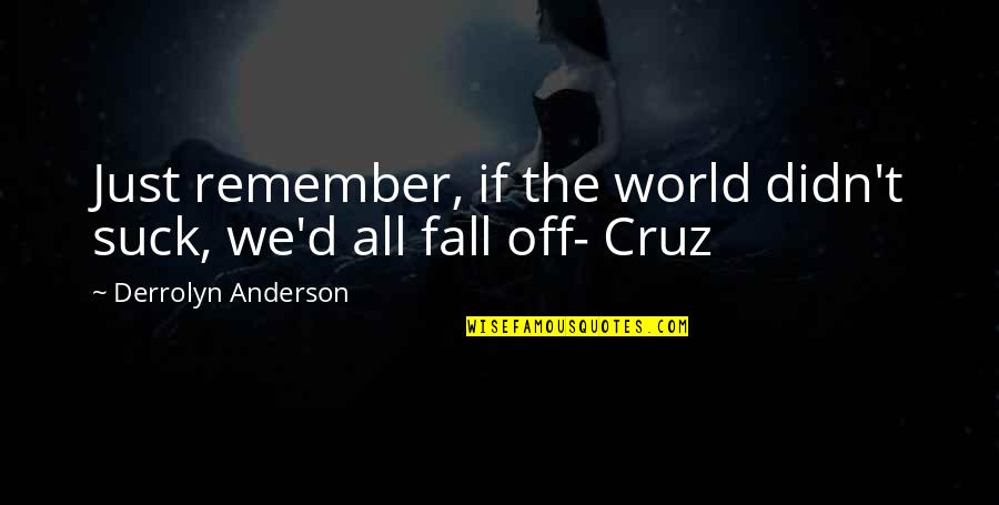 Funny Fall Quotes By Derrolyn Anderson: Just remember, if the world didn't suck, we'd