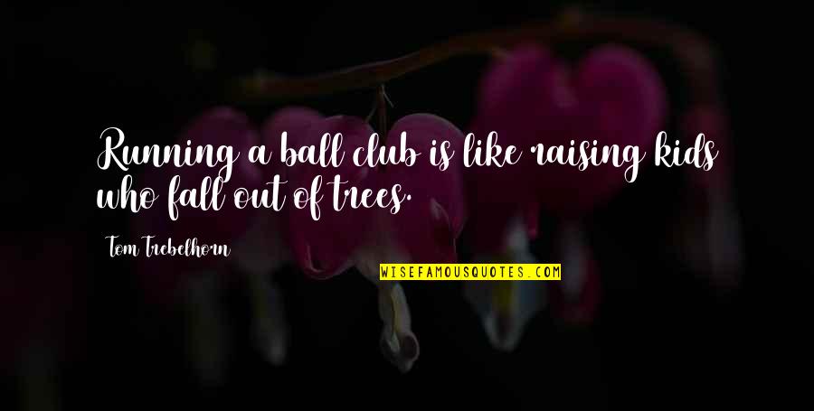 Funny Fall Quotes By Tom Trebelhorn: Running a ball club is like raising kids