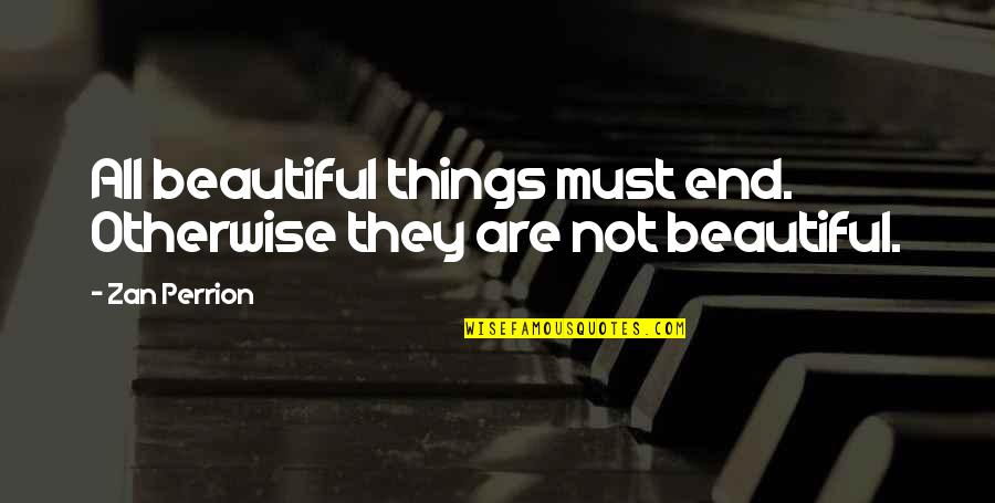 Funny False Advertising Quotes By Zan Perrion: All beautiful things must end. Otherwise they are