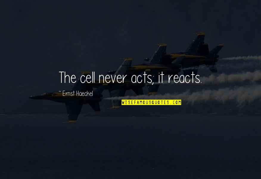 Funny Family Members Quotes By Ernst Haeckel: The cell never acts; it reacts.