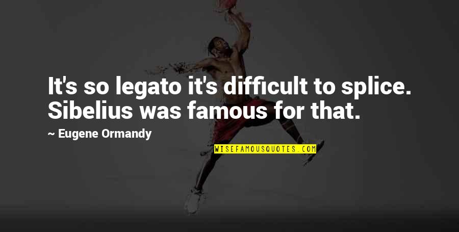 Funny Famous Quotes By Eugene Ormandy: It's so legato it's difficult to splice. Sibelius