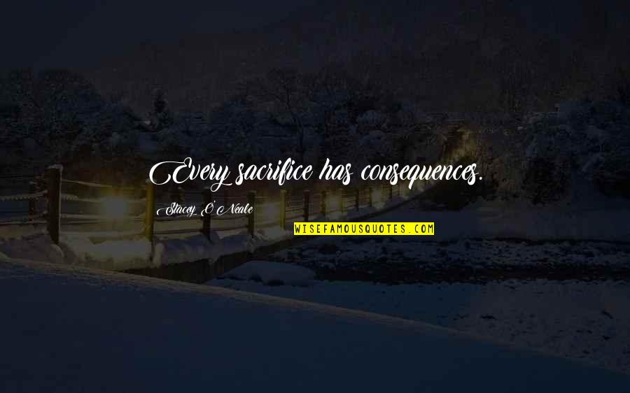 Funny Famous Quotes By Stacey O'Neale: Every sacrifice has consequences. Funny Famous Quotes By Stacey O'Neale: Every sacrifice has consequences.