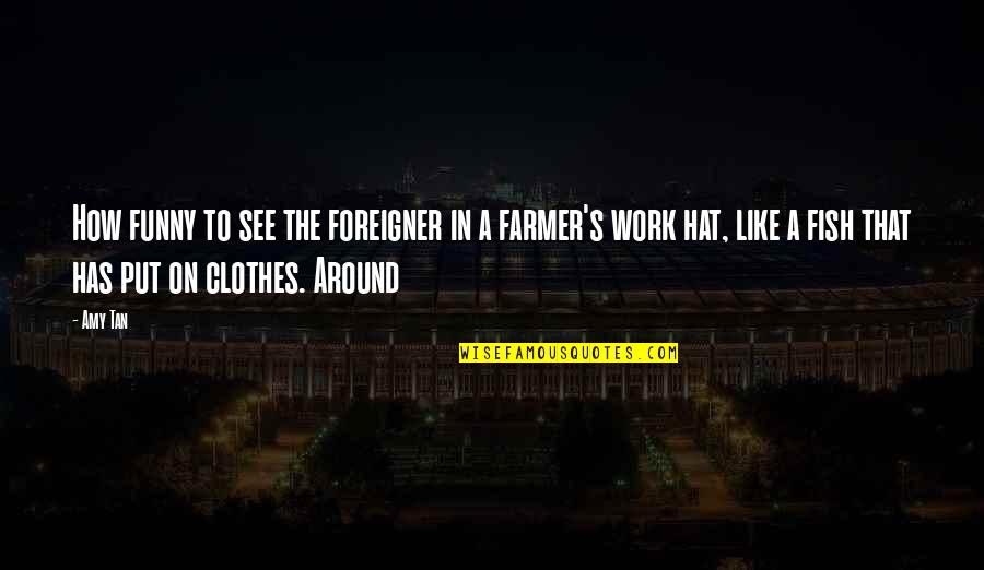 Funny Farmer Quotes By Amy Tan: How funny to see the foreigner in a Funny Farmer Quotes By Amy Tan: How funny to see the foreigner in a