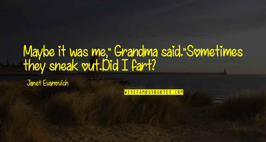 Funny Fart Quotes By Janet Evanovich: Maybe it was me," Grandma said."Sometimes they sneak Funny Fart Quotes By Janet Evanovich: Maybe it was me," Grandma said."Sometimes they sneak