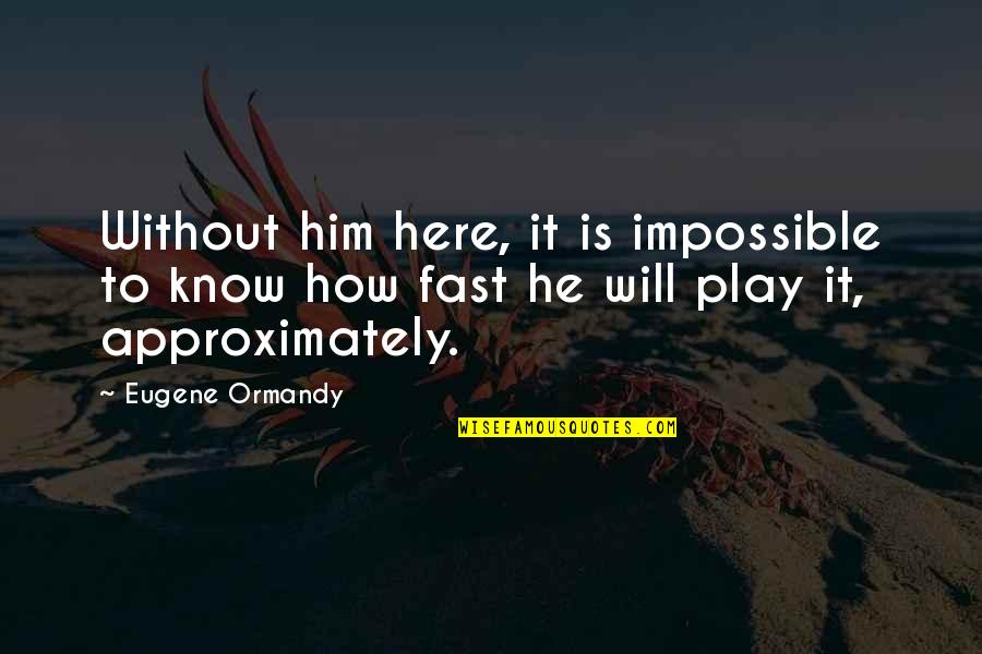 Funny Fast Quotes By Eugene Ormandy: Without him here, it is impossible to know