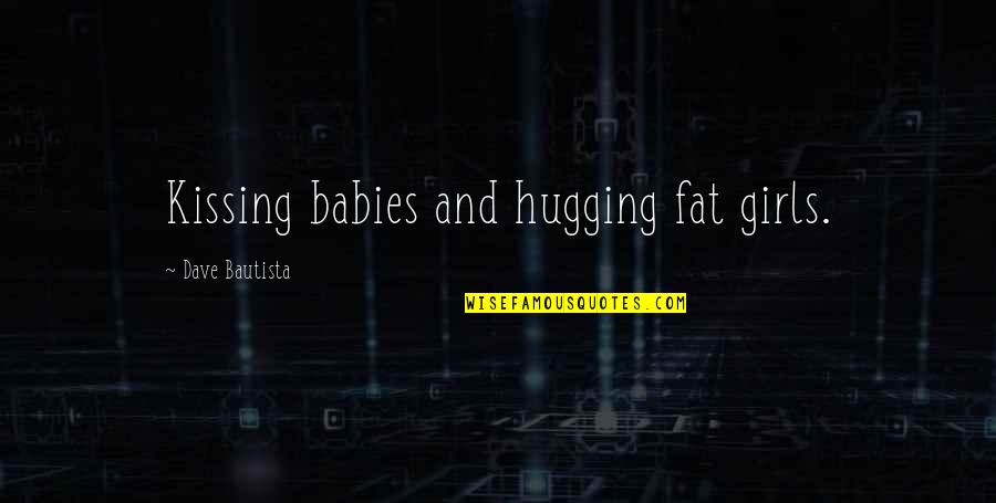 Funny Fat Girl Quotes By Dave Bautista: Kissing babies and hugging fat girls.