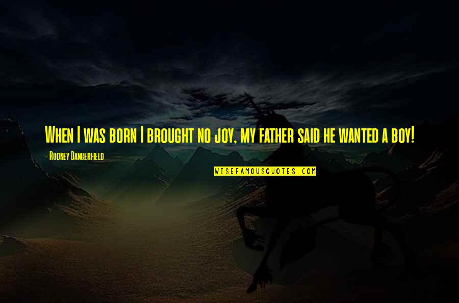 Funny Father Quotes By Rodney Dangerfield: When I was born I brought no joy,