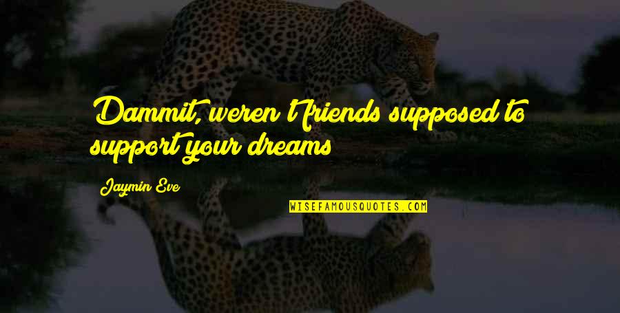 Funny Fatness Quotes By Jaymin Eve: Dammit, weren't friends supposed to support your dreams?