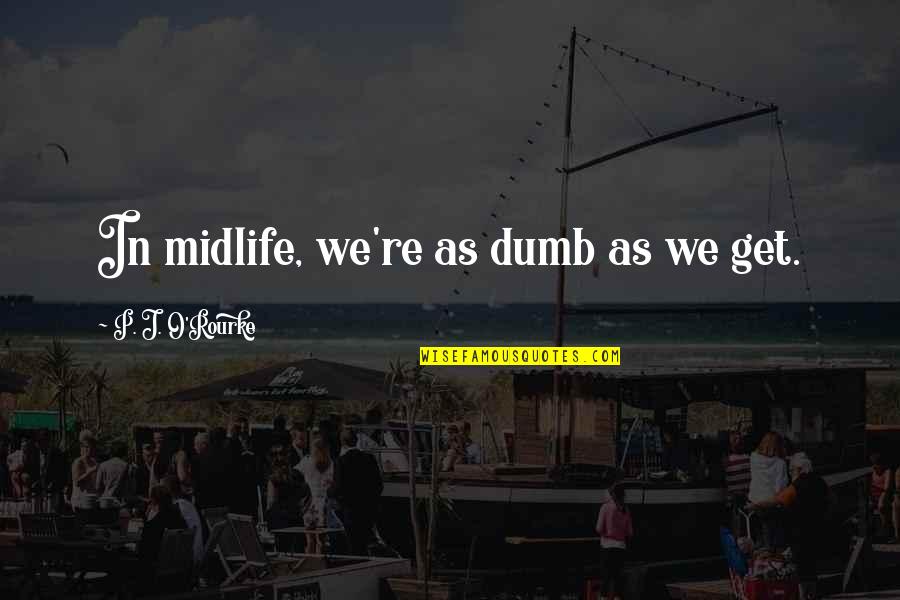 Funny Fb Status Search Quotes By P. J. O'Rourke: In midlife, we're as dumb as we get.