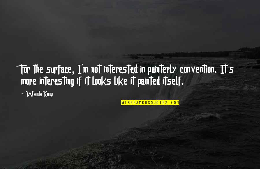 Funny Feast Quotes By Wanda Koop: For the surface, I'm not interested in painterly